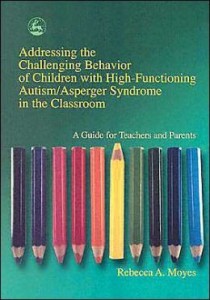 Addressing the Challenging Behavior of Children with High-Functioning Autism/Asperger Syndrome in the Classroom by Rebecca A. Moyes